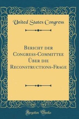 Cover of Bericht Der Congreß-Committee Über Die Reconstructions-Frage (Classic Reprint)