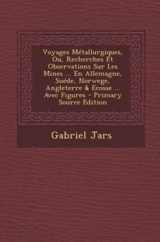 Cover of Voyages Metallurgiques, Ou, Recherches Et Observations Sur Les Mines ... En Allemagne, Suede, Norwege, Angleterre & Ecosse ... Avec Figures - Primary