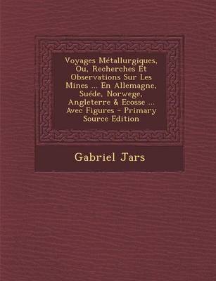 Book cover for Voyages Metallurgiques, Ou, Recherches Et Observations Sur Les Mines ... En Allemagne, Suede, Norwege, Angleterre & Ecosse ... Avec Figures - Primary