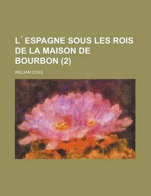 Book cover for L Espagne Sous Les Rois de La Maison de Bourbon (2); Ou Memoirs Relatifs A L'Histoire de Cette Nation Depuis L'Avenement de Philippe V En 1700, Jusqu'a La Mort de Charles III En 1788