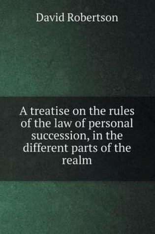 Cover of A treatise on the rules of the law of personal succession, in the different parts of the realm