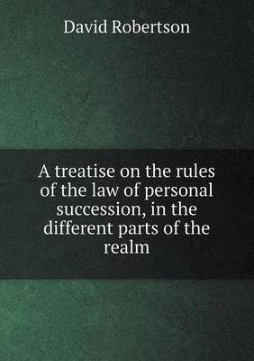 Book cover for A treatise on the rules of the law of personal succession, in the different parts of the realm