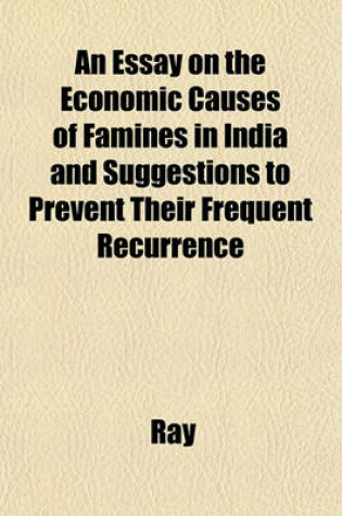 Cover of An Essay on the Economic Causes of Famines in India and Suggestions to Prevent Their Frequent Recurrence