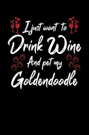 Cover of I Just Wanna Drink Wine And Pet My Goldendoodle