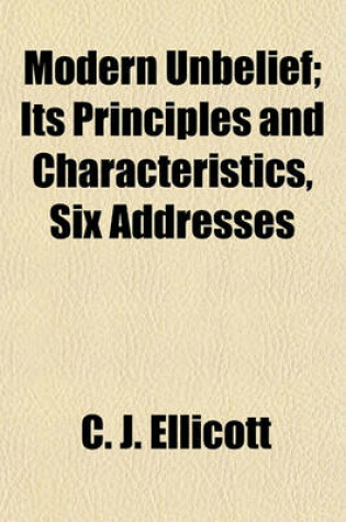 Cover of Modern Unbelief; Its Principles and Characteristics, Six Addresses