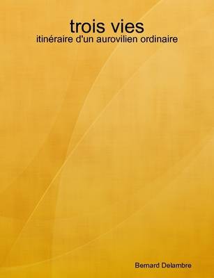 Book cover for Trois Vies - Itineraire D'UN Aurovilien Ordinaire