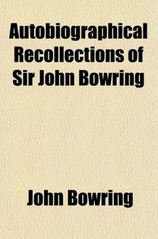 Cover of Autobiographical Recollections of Sir John Bowring (Volume 1)