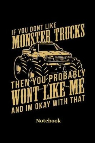 Cover of If You Dont Like Monster Trucks Then You Probably Wont Like Me And Im Ok With That Notebook