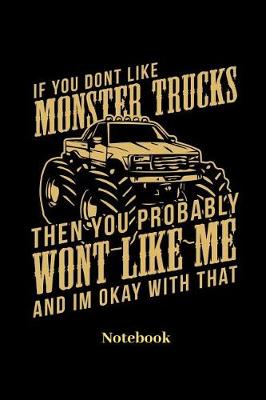 Book cover for If You Dont Like Monster Trucks Then You Probably Wont Like Me And Im Ok With That Notebook