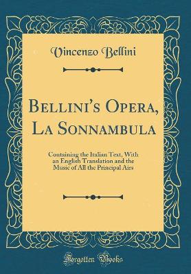 Book cover for Bellini's Opera, La Sonnambula: Containing the Italian Text, With an English Translation and the Music of All the Principal Airs (Classic Reprint)