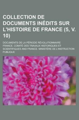 Cover of Collection de Documents Inedits Sur L'Histoire de France; Documents de La Periode Revolutionnaire (5, V. 10 )