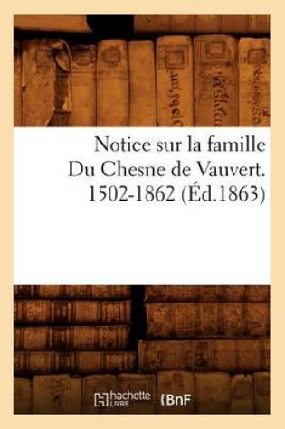 Cover of Notice Sur La Famille Du Chesne de Vauvert. 1502-1862 (Ed.1863)