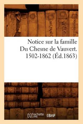 Book cover for Notice Sur La Famille Du Chesne de Vauvert. 1502-1862 (Ed.1863)