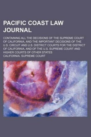 Cover of Pacific Coast Law Journal (Volume 11); Containing All the Decisions of the Supreme Court of California, and the Important Decisions of the U.S. Circuit and U.S. District Courts for the District of California, and of the U.S. Supreme Court and Higher Courts