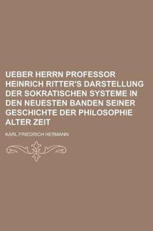 Cover of Ueber Herrn Professor Heinrich Ritter's Darstellung Der Sokratischen Systeme in Den Neuesten Banden Seiner Geschichte Der Philosophie Alter Zeit