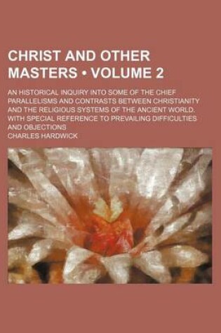 Cover of Christ and Other Masters (Volume 2); An Historical Inquiry Into Some of the Chief Parallelisms and Contrasts Between Christianity and the Religious Systems of the Ancient World. with Special Reference to Prevailing Difficulties and Objections