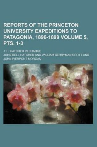 Cover of Reports of the Princeton University Expeditions to Patagonia, 1896-1899 Volume 5, Pts. 1-3; J. B. Hatcher in Charge