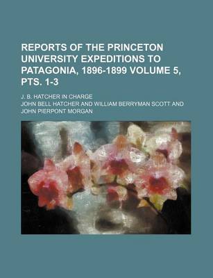 Book cover for Reports of the Princeton University Expeditions to Patagonia, 1896-1899 Volume 5, Pts. 1-3; J. B. Hatcher in Charge