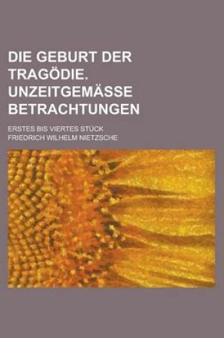 Cover of Die Geburt Der Tragodie. Unzeitgemasse Betrachtungen; Erstes Bis Viertes Stuck