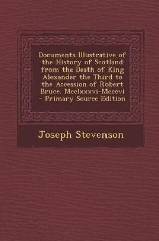 Cover of Documents Illustrative of the History of Scotland from the Death of King Alexander the Third to the Accession of Robert Bruce. MCCLXXXVI-MCCCVI - Primary Source Edition