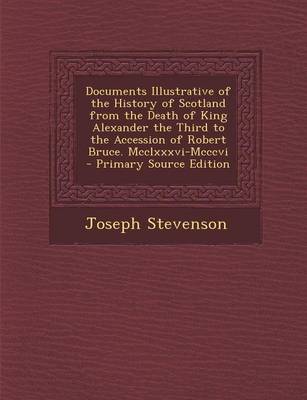 Book cover for Documents Illustrative of the History of Scotland from the Death of King Alexander the Third to the Accession of Robert Bruce. MCCLXXXVI-MCCCVI - Primary Source Edition