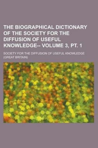 Cover of The Biographical Dictionary of the Society for the Diffusion of Useful Knowledge-- Volume 3, PT. 1