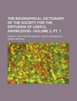 Book cover for The Biographical Dictionary of the Society for the Diffusion of Useful Knowledge-- Volume 3, PT. 1