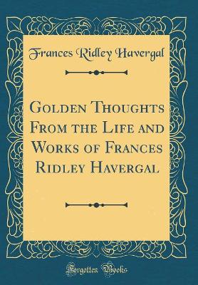 Book cover for Golden Thoughts from the Life and Works of Frances Ridley Havergal (Classic Reprint)