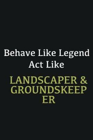 Cover of Behave like Legend Act Like Landscaper & Groundskeeper