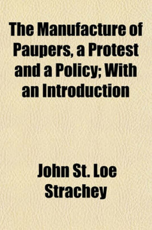 Cover of The Manufacture of Paupers, a Protest and a Policy; With an Introduction