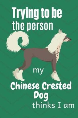 Cover of Trying to be the person my Chinese Crested Dog thinks I am