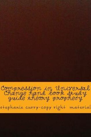 Cover of Compression in Universal Change Hand Book Study Guide Theory Prophecy