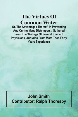 Book cover for The virtues of common water; Or, The advantages thereof, in preventing and curing many distempers