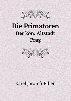 Book cover for Die Primatoren Der kön. Altstadt Prag