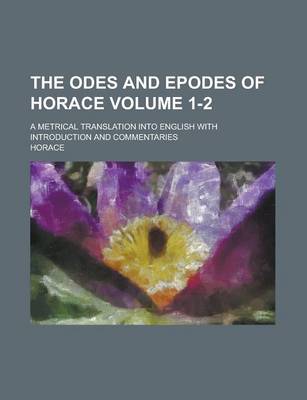 Book cover for The Odes and Epodes of Horace; A Metrical Translation Into English with Introduction and Commentaries Volume 1-2