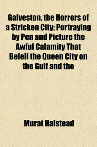 Cover of Galveston, the Horrors of a Stricken City; Portraying by Pen and Picture the Awful Calamity That Befell the Queen City on the Gulf and the