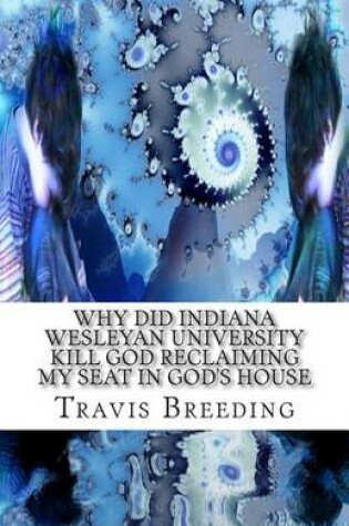 Cover of Why Did Indiana Wesleyan University Kill God Reclaiming My Seat in God's House