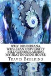 Book cover for Why Did Indiana Wesleyan University Kill God Reclaiming My Seat in God's House