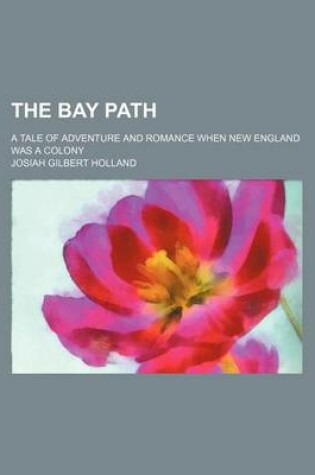 Cover of The Bay Path; A Tale of Adventure and Romance When New England Was a Colony