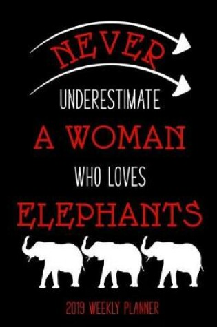 Cover of Never Underestimate a Woman Who Loves Elephants 2019 Weekly Planner