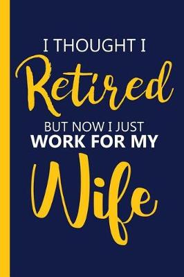 Book cover for I thought I Retired But Now I just Work For My Wife