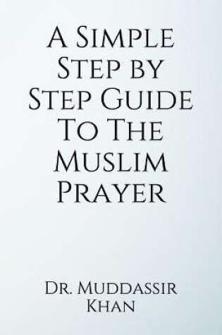 Cover of A Simple Step by Step Guide To The Muslim Prayer