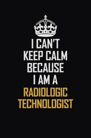 Cover of I Can't Keep Calm Because I Am A Radiologic Technologist