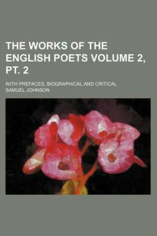 Cover of The Works of the English Poets Volume 2, PT. 2; With Prefaces, Biographical and Critical