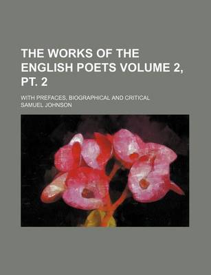 Book cover for The Works of the English Poets Volume 2, PT. 2; With Prefaces, Biographical and Critical