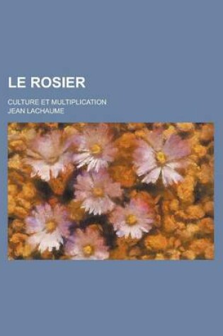 Cover of Le Rosier; Culture Et Multiplication