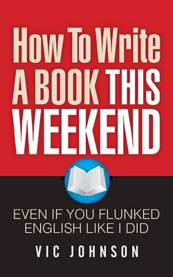 Book cover for How To Write A Book This Weekend, Even If You Flunked English Like I Did