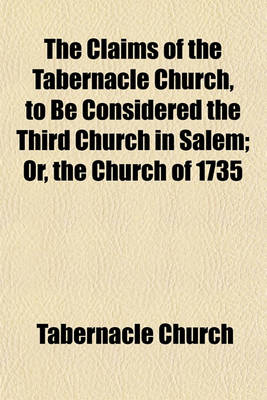 Book cover for The Claims of the Tabernacle Church, to Be Considered the Third Church in Salem; Or, the Church of 1735