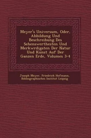Cover of Meyer's Universum, Oder, Abbildung Und Beschreibung Des Sehenswerthesten Und Merkw Rdigsten Der Natur Und Kunst Auf Der Ganzen Erde, Volumes 3-4