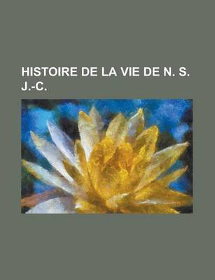 Book cover for Histoire de La Vie de N. S. J.-C